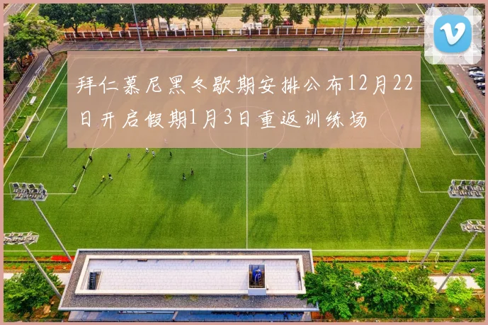 拜仁慕尼黑冬歇期安排公布12月22日开启假期1月3日重返训练场