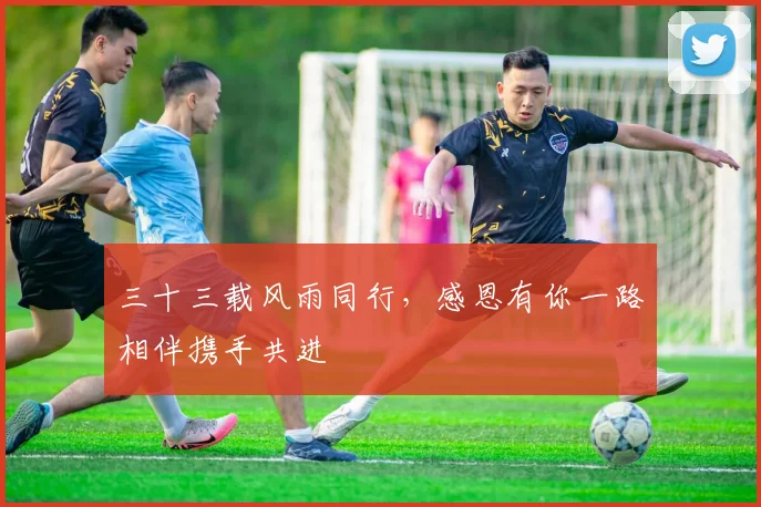 三十三载风雨同行，感恩有你一路相伴携手共进