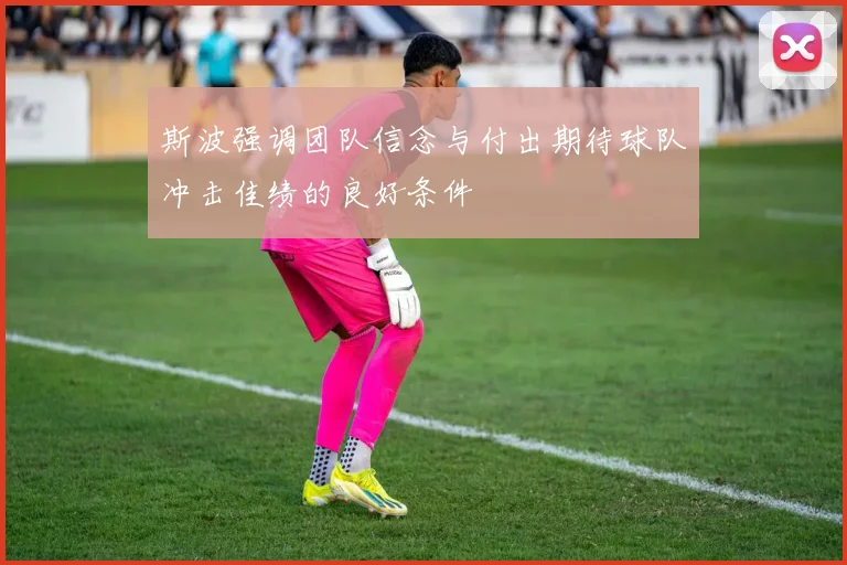 斯波强调团队信念与付出期待球队冲击佳绩的良好条件