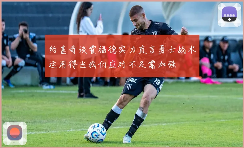 约基奇谈霍福德实力直言勇士战术运用得当我们应对不足需加强