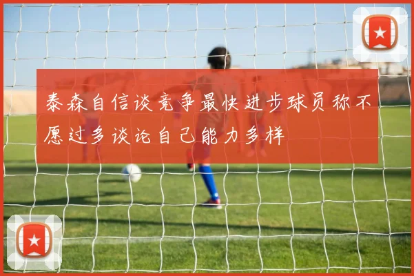 泰森自信谈竞争最快进步球员称不愿过多谈论自己能力多样