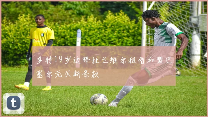 多特19岁边锋杜兰维尔租借加盟巴塞尔无买断条款