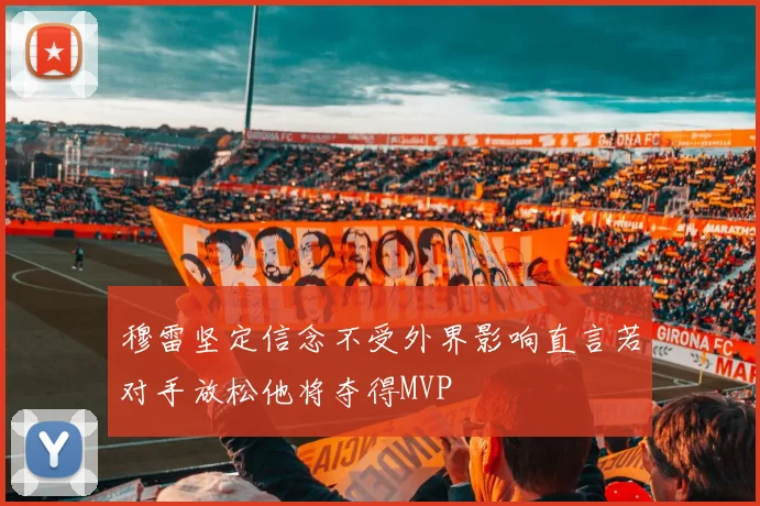 穆雷坚定信念不受外界影响直言若对手放松他将夺得MVP