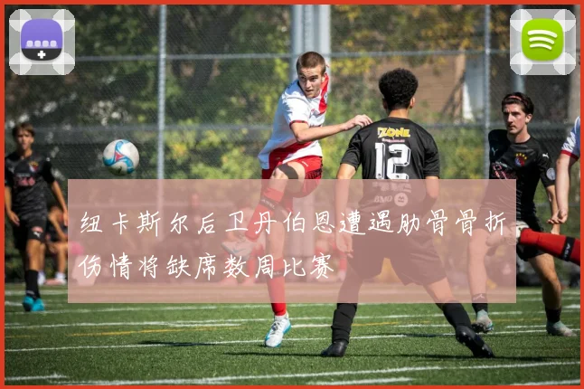 纽卡斯尔后卫丹伯恩遭遇肋骨骨折伤情将缺席数周比赛