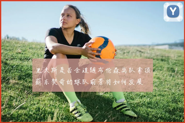 里夫斯是否会追随布伦森离队拿顶薪东契奇的球队前景将如何发展