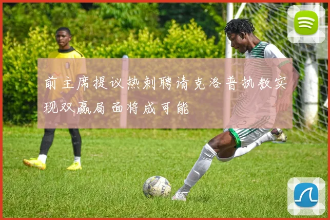 前主席提议热刺聘请克洛普执教实现双赢局面将成可能