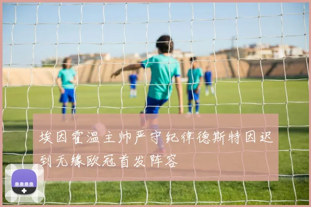 埃因霍温主帅严守纪律德斯特因迟到无缘欧冠首发阵容