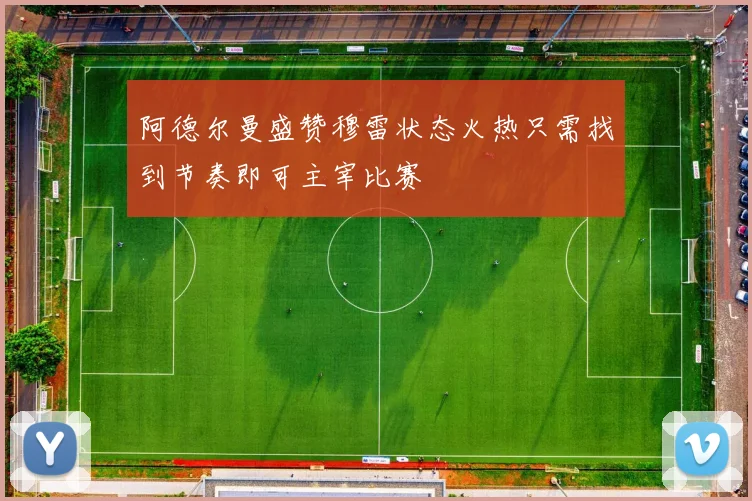 阿德尔曼盛赞穆雷状态火热只需找到节奏即可主宰比赛