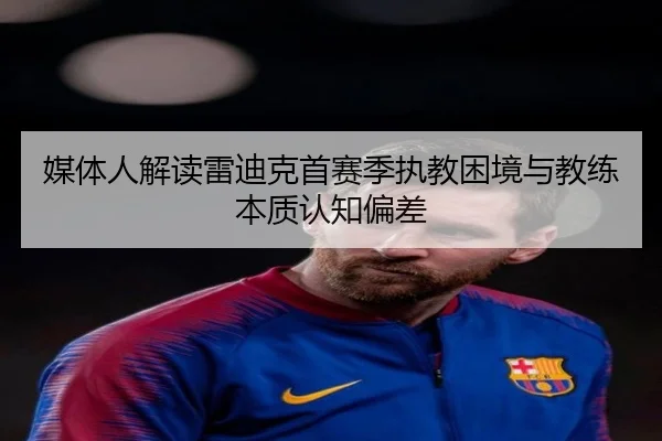 媒体人解读雷迪克首赛季执教困境与教练本质认知偏差 - BAJIESPORTS